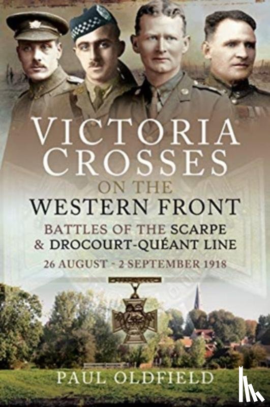 Oldfield, Paul - Victoria Crosses on the Western Front - Battles of the Scarpe 1918 and Drocourt-Queant Line