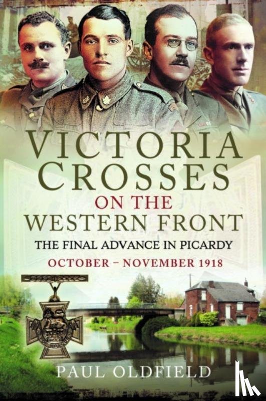 Oldfield, Paul - Victoria Crosses on the Western Front – The Final Advance in Picardy