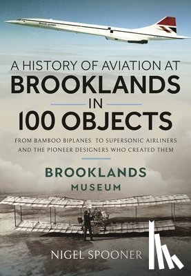 Spooner, Nigel - A History of Aviation at Brooklands in 100 Objects