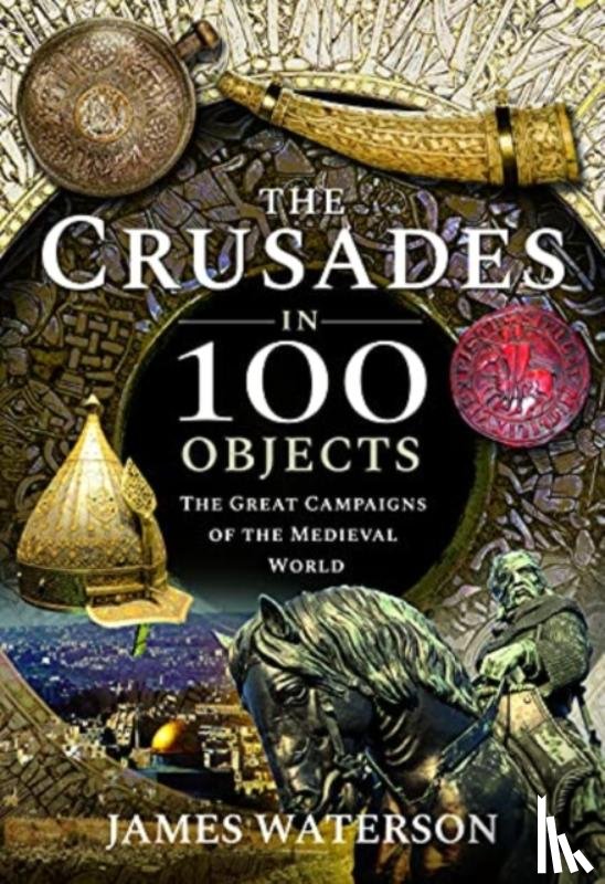 James, Waterson - The Crusades in 100 Objects