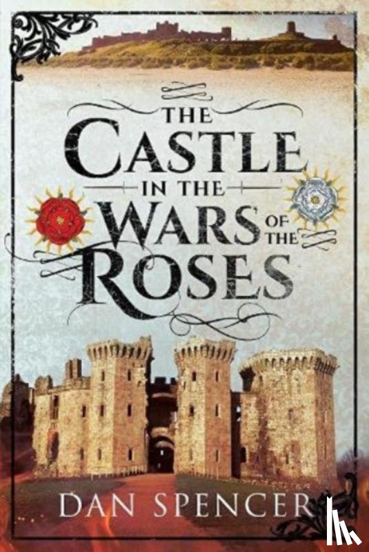 Spencer, Dan - The Castle in the Wars of the Roses