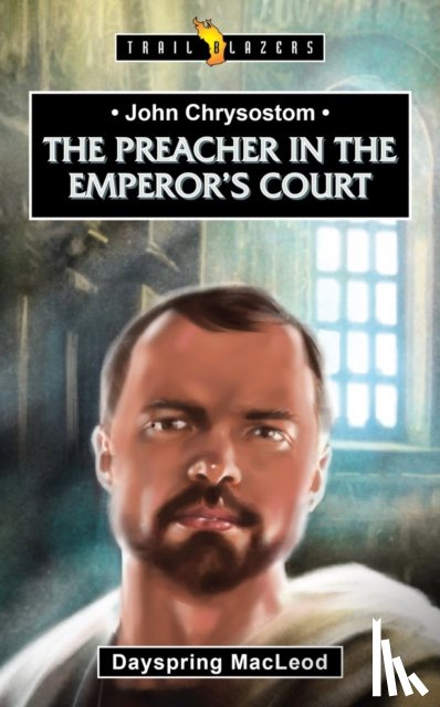 MacLeod, Dayspring - John Chrysostom: The Preacher in the Emperor's Court