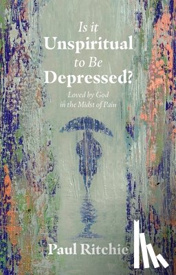 Ritchie, Paul - Is It Unspiritual to Be Depressed?
