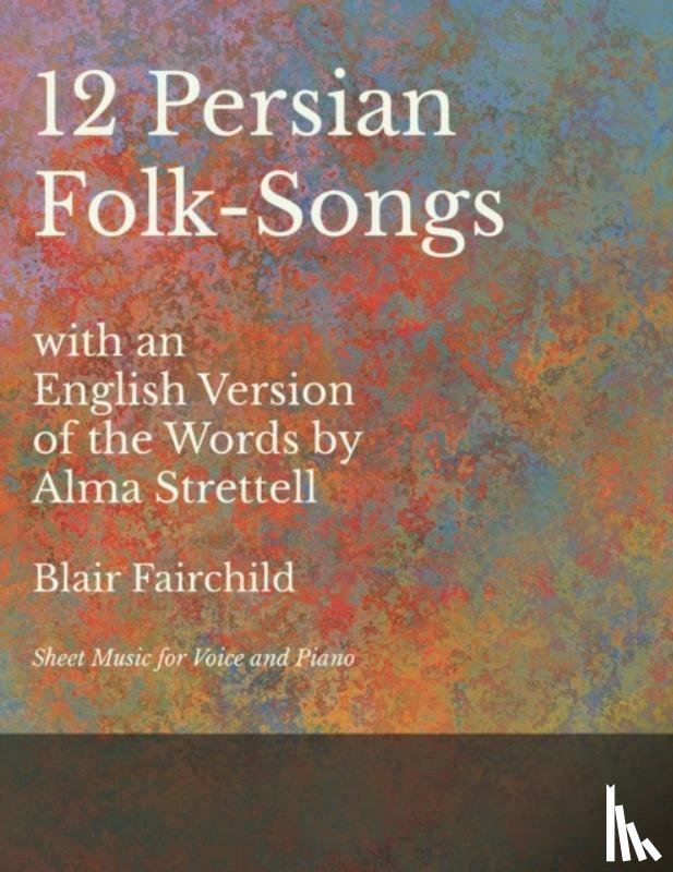 Fairchild, Blair - 12 Persian Folk-Songs with an English Version of the Words by Alma Strettell - Sheet Music for Voice and Piano