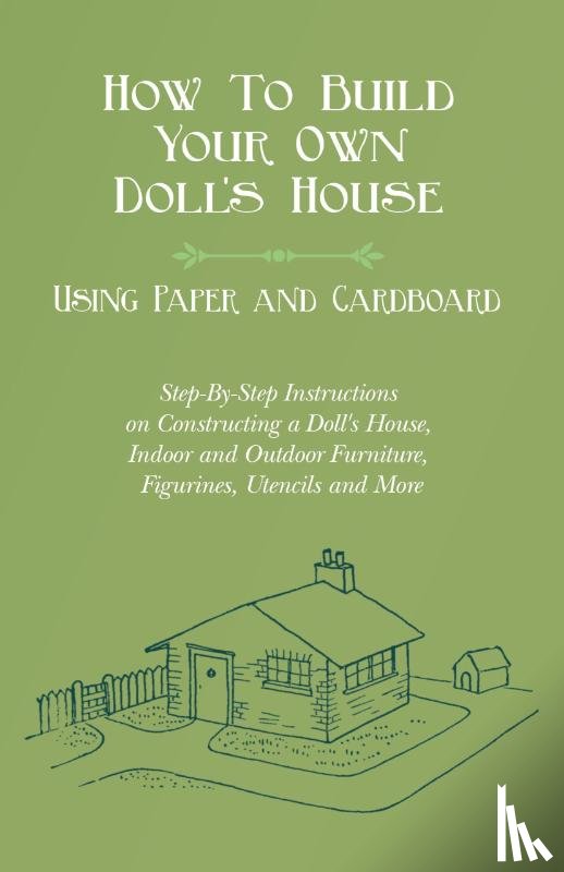 Lucas, E V - How To Build Your Own Doll's House, Using Paper and Cardboard. Step-By-Step Instructions on Constructing a Doll's House, Indoor and Outdoor Furniture, Figurines, Utencils and More