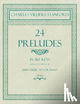Stanford, Charles Villiers - 24 Preludes - In All Keys - Book 1 of 2 - Pieces 1-16 - Sheet Music Set for Piano - Op. 163