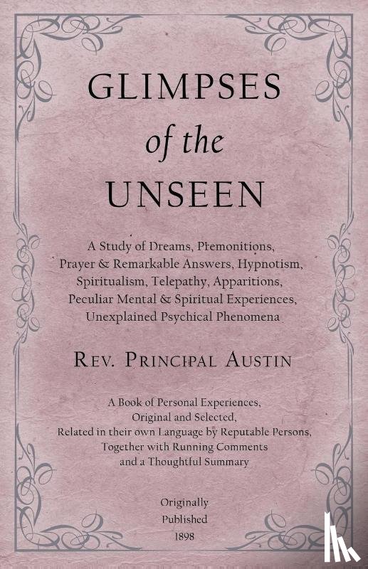 Austin, REV Principal - Glimpses of the Unseen - A Study of Dreams, Premonitions, Prayer and Remarkable Answers, Hypnotism, Spiritualism, Telepathy, Apparitions, Peculiar Mental and Spiritual Experiences, Unexplained Psychical Phenomena