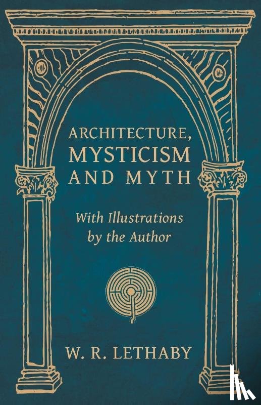 Lethaby, W R - Architecture, Mysticism and Myth - With Illustrations by the Author