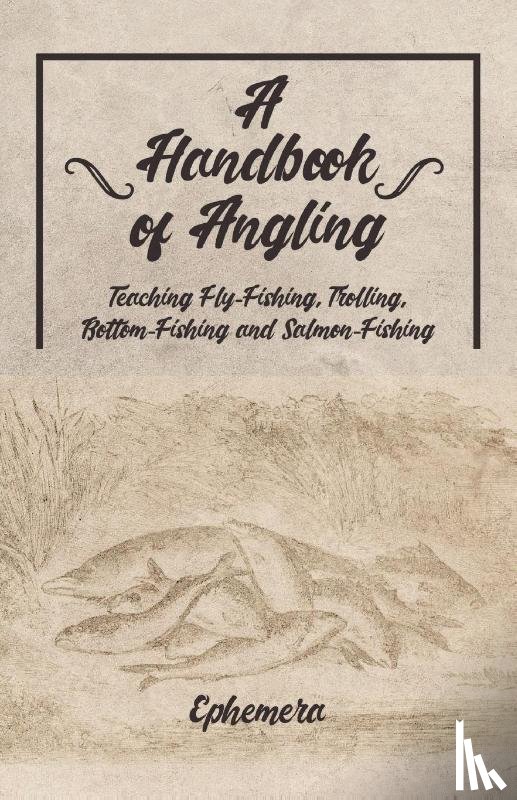 Ephemera - A Handbook of Angling - Teaching Fly-Fishing, Trolling, Bottom-Fishing and Salmon-Fishing