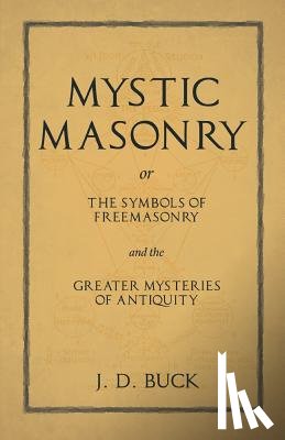 Buck, J D - Mystic Masonry or The Symbols of Freemasonry and the Greater Mysteries of Antiquity