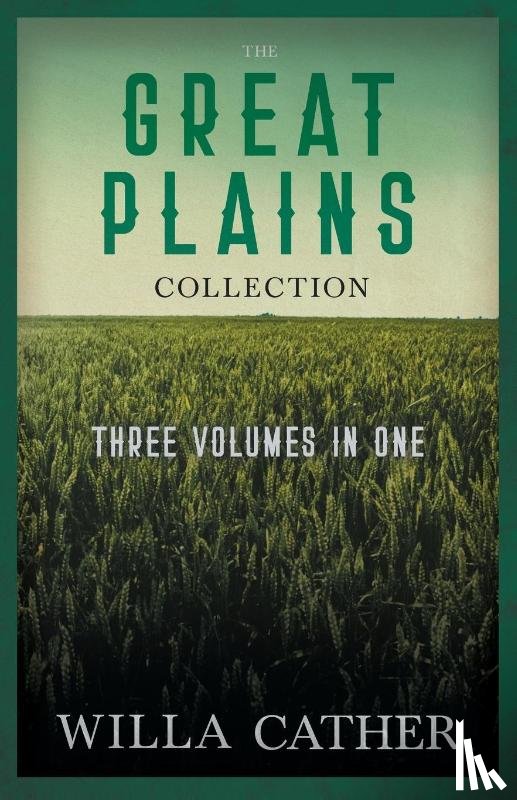 Cather, Willa Cather - The Great Plains Collection - Three Volumes in One;O Pioneers!, The Song of the Lark, & My Antonia