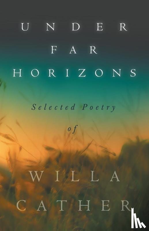 Cather, Willa - Under Far Horizons - Selected Poetry of Willa Cather