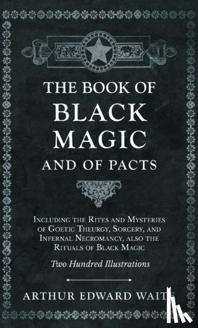 Waite, Arthur Edward - The Book of Black Magic and of Pacts;Including the Rites and Mysteries of Goetic Theurgy, Sorcery, and Infernal Necromancy, also the Rituals of Black Magic