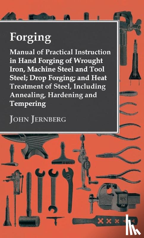 Jernberg, John - Forging - Manual of Practical Instruction in Hand Forging of Wrought Iron, Machine Steel and Tool Steel; Drop Forging; and Heat Treatment of Steel, In