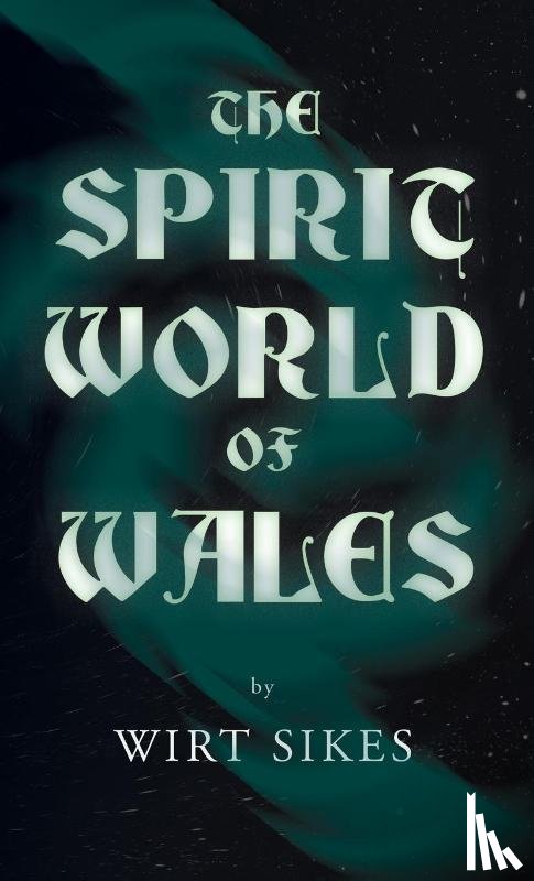 Sikes, Wirt - The Spirit World of Wales - Including Ghosts, Spectral Animals, Household Fairies, the Devil in Wales and Angelic Spirits (Folklore History Series)