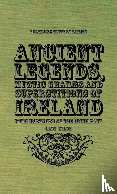 Wilde, Lady - Ancient Legends, Mystic Charms and Superstitions of Ireland - With Sketches of the Irish Past
