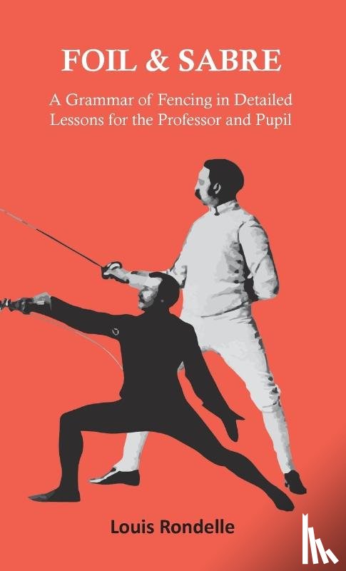Rondelle, Louis - Foil and Sabre - A Grammar of Fencing in Detailed Lessons for the Professor and Pupil