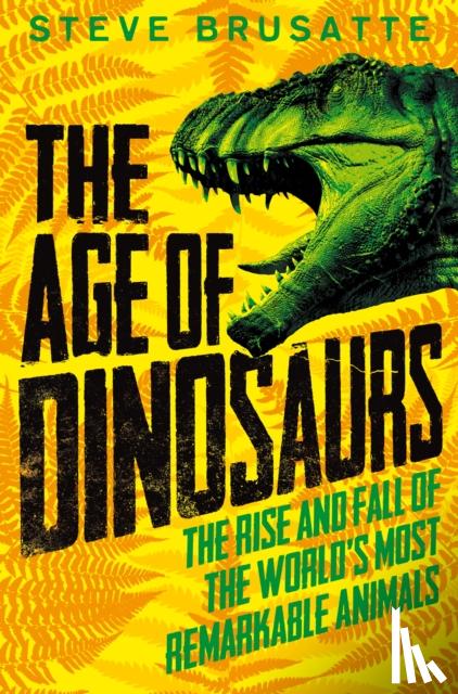 Brusatte, Steve - The Age of Dinosaurs: The Rise and Fall of the World's Most Remarkable Animals