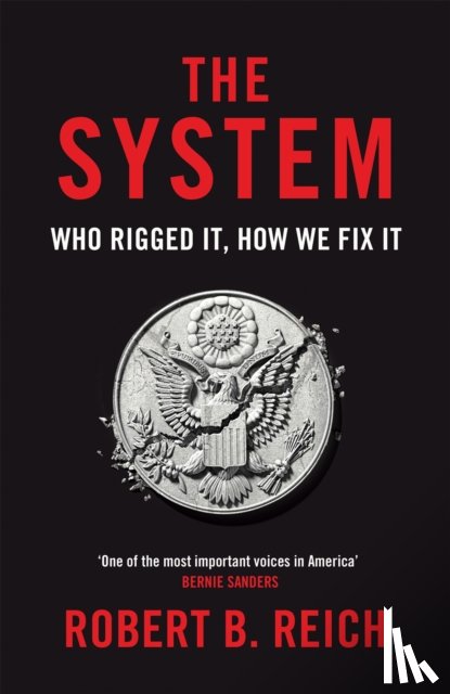Reich, Robert B. - The System: Who Rigged It, How We Fix It