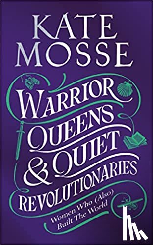 Mosse, Kate - Warrior Queens to Quiet Revolutionaries