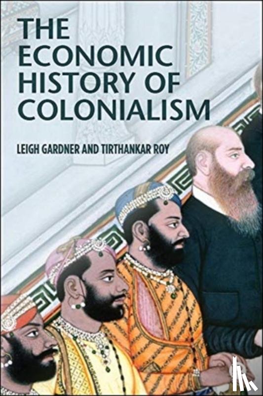 Gardner, Leigh (The London School of Economics), Roy, Tirthankar (The London School of Economics) - The Economic History of Colonialism
