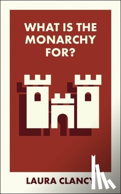 Clancy, Laura (Lancaster University) - What Is the Monarchy For?