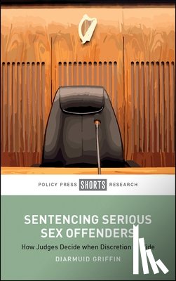 Griffin, Diarmuid - Sentencing Serious Sex Offenders: How Judges Decide When Discretion Is Wide