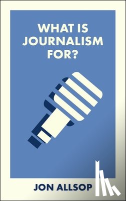 Allsop, Jon - What Is Journalism For?