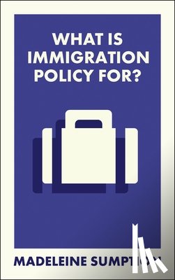 Sumption, Madeleine (University of Oxford) - What Is Immigration Policy For?