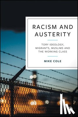 Cole, Mike - Racism and Austerity: Tory Ideology, Migrants, Muslims and the Working Class