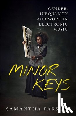 Parsley, Samantha - Minor Keys: Gender, Inequality and Work in Electronic Music