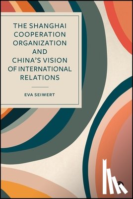 Seiwert, Eva - The Shanghai Cooperation Organization and China's Vision of International Relations