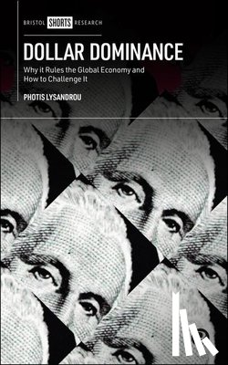 Lysandrou, Photis - Dollar Dominance: Why It Rules the Global Economy and How to Challenge It