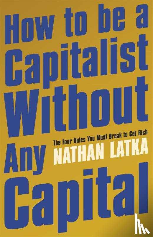 Latka, Nathan - How to Be a Capitalist Without Any Capital