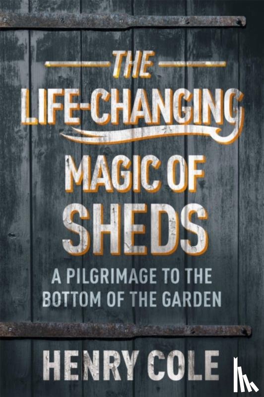 Cole, Henry - The Life-Changing Magic of Sheds