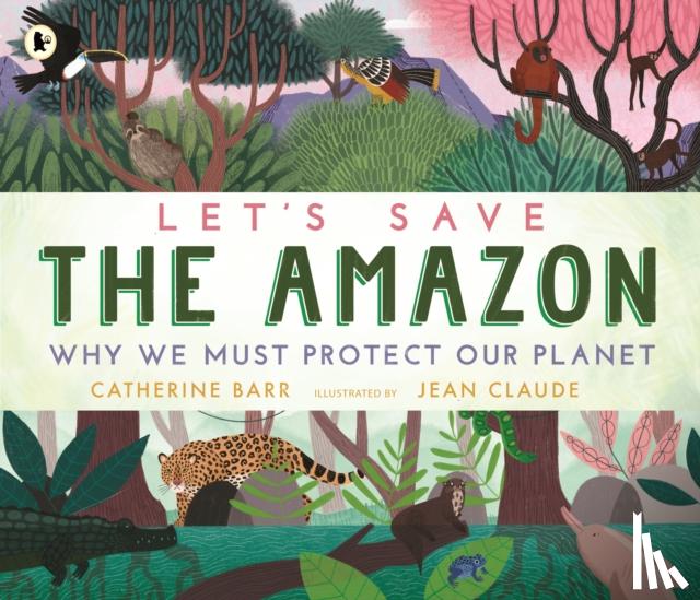 Barr, Catherine - Let's Save the Amazon: Why we must protect our planet