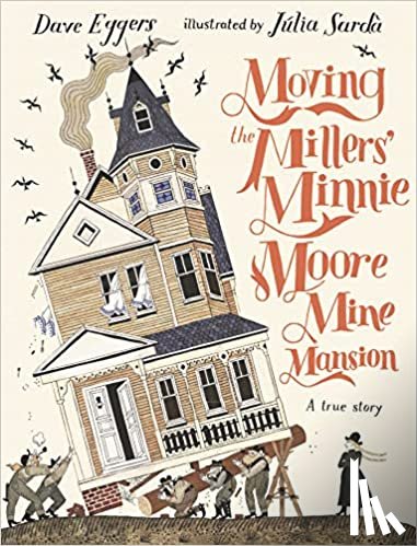 Eggers, Dave - Moving the Millers' Minnie Moore Mine Mansion: A True Story