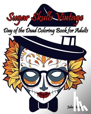 Sugar Skull Art Coloring Books - Skulls: Day of the Dead: Sugar Skulls Vintage Coloring Book for Adults: Flower, Mustache, Glasses, Bone, Art Activity Relax, C