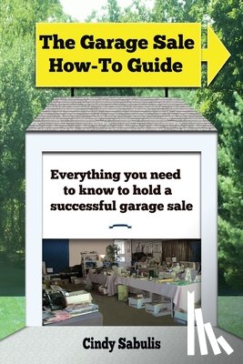 Sabulis, Cindy - The Garage Sale How-To Guide: Everything You Need To Know To Hold A Successful Garage Sale