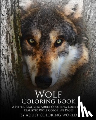 World, Adult Coloring - Wolf Coloring Book: A Hyper Realistic Adult Coloring Book of 40 Realistic Wolf Coloring Pages