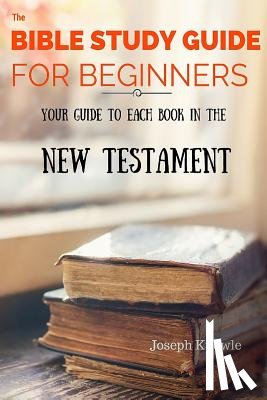 Knowle, Joseph - The Bible Study Guide For Beginners: Your Guide To Each Book In The New Testament