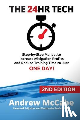McCabe, Andrew G. - The 24hr Tech: 2nd Edition: Step-by-Step Guide to Water Damage Profits and Claim Documentation