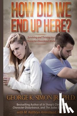 Armistead Ph. D., M. Kathryn - How Did We End Up Here?: Surviving and Thriving in a Character-Disordered World