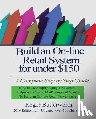 Butterworth, Roger - Build an Online Retail System for under $150: A Complete Step by Step Guide on how to use Shopify, Google AdWords, Helpscout, Chatra, MailChimp and Vi