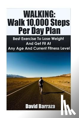 Barraza, David - Walking: Walk 10,000 Steps Per Day Plan: Best Exercise To Lose Weight and Get Fit At Any Age And Current Fitness Level