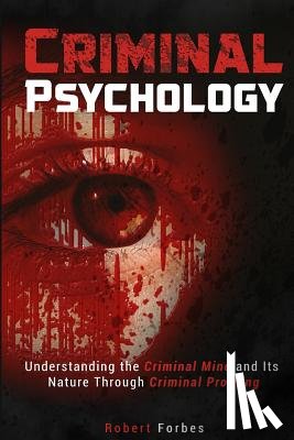 Forbes, Robert - Criminal Psychology: Understanding the Criminal Mind and Its Nature Through Criminal Profiling