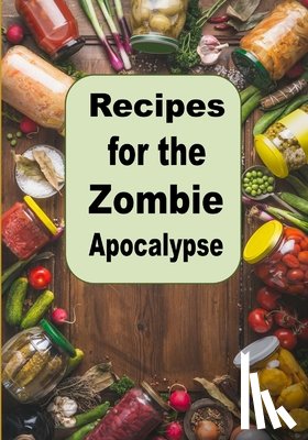 Sommers, Laura - Recipes for the Zombie Apocalypse: Cooking Meals with Shelf Stable Foods