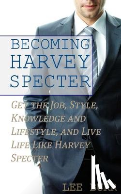 Burr, Lee - Becoming Harvey Specter: Get the Job, Style, Knowledge and Lifestyle, and Live Life Like Harvey Specter