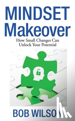 Wilson, Bob - Mindset MakeOver: How Small Changes Can Unlock Your Potential