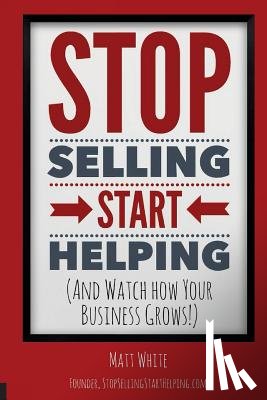 White, Matt - Stop Selling. Start Helping.: And See How Your Business Grows!